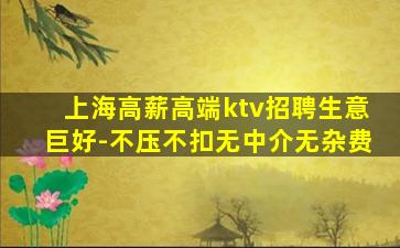 上海高薪高端ktv招聘生意巨好-不压不扣无中介无杂费