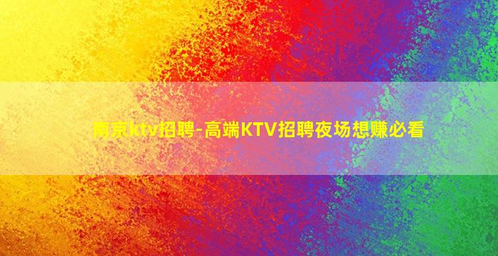 南京ktv招聘-高端KTV招聘夜场想赚必看